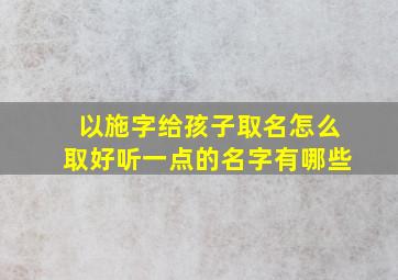 以施字给孩子取名怎么取好听一点的名字有哪些