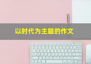 以时代为主题的作文