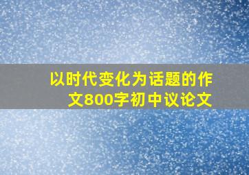 以时代变化为话题的作文800字初中议论文