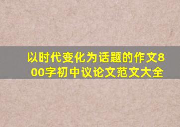 以时代变化为话题的作文800字初中议论文范文大全