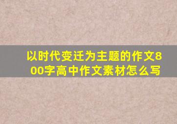 以时代变迁为主题的作文800字高中作文素材怎么写