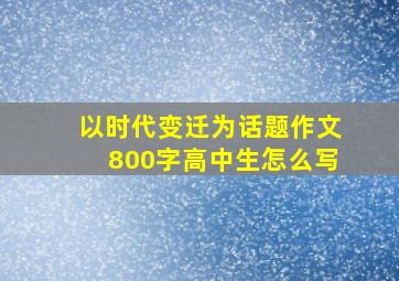 以时代变迁为话题作文800字高中生怎么写