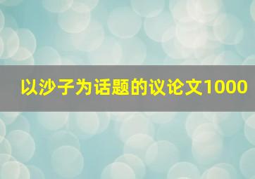 以沙子为话题的议论文1000