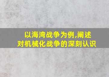 以海湾战争为例,阐述对机械化战争的深刻认识