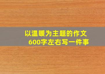 以温暖为主题的作文600字左右写一件事