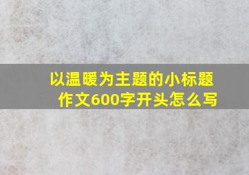 以温暖为主题的小标题作文600字开头怎么写