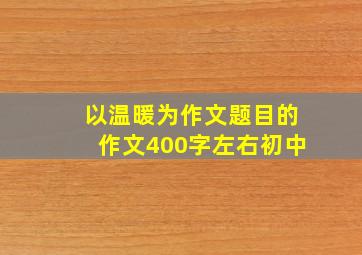 以温暖为作文题目的作文400字左右初中