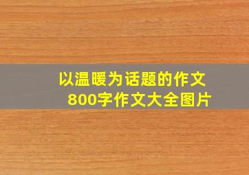 以温暖为话题的作文800字作文大全图片