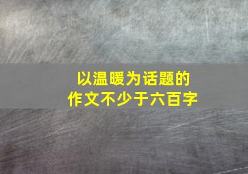 以温暖为话题的作文不少于六百字