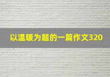 以温暖为题的一篇作文320