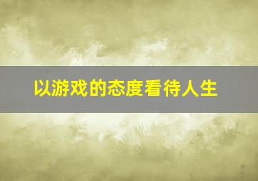 以游戏的态度看待人生