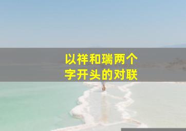 以祥和瑞两个字开头的对联