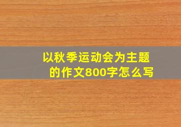 以秋季运动会为主题的作文800字怎么写