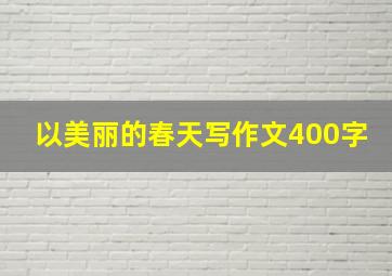 以美丽的春天写作文400字