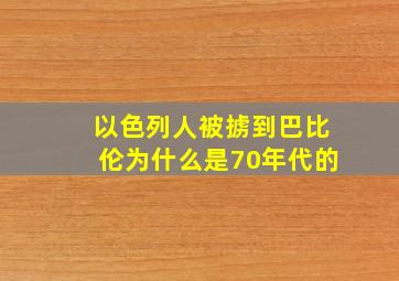 以色列人被掳到巴比伦为什么是70年代的