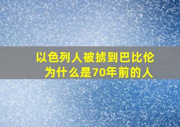 以色列人被掳到巴比伦为什么是70年前的人