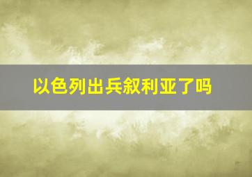 以色列出兵叙利亚了吗