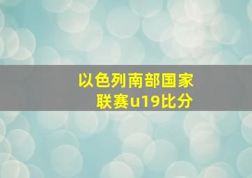 以色列南部国家联赛u19比分