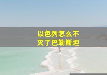 以色列怎么不灭了巴勒斯坦