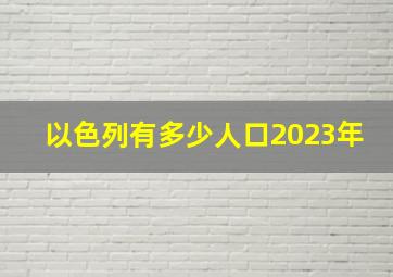 以色列有多少人口2023年