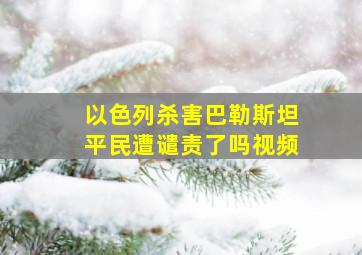 以色列杀害巴勒斯坦平民遭谴责了吗视频