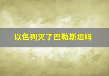 以色列灭了巴勒斯坦吗