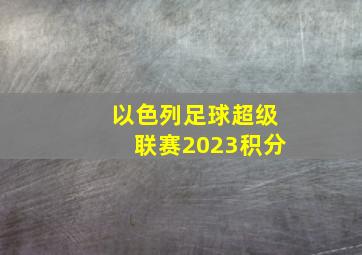 以色列足球超级联赛2023积分