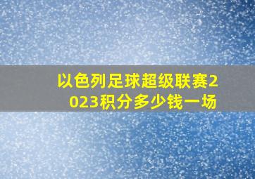 以色列足球超级联赛2023积分多少钱一场