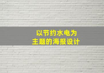 以节约水电为主题的海报设计