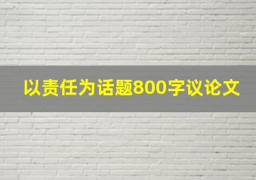 以责任为话题800字议论文