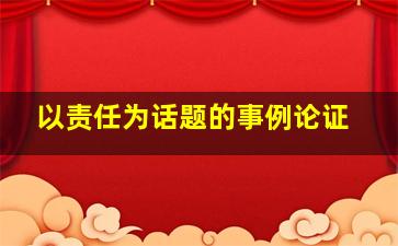 以责任为话题的事例论证