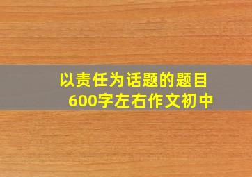 以责任为话题的题目600字左右作文初中