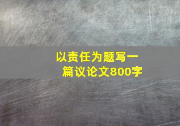 以责任为题写一篇议论文800字