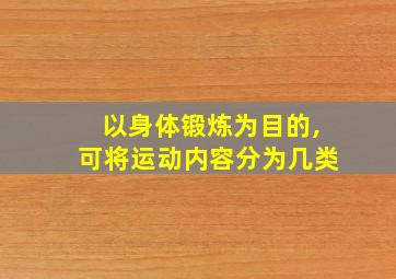 以身体锻炼为目的,可将运动内容分为几类