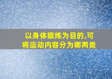 以身体锻炼为目的,可将运动内容分为哪两类