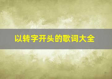 以转字开头的歌词大全