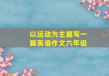 以运动为主题写一篇英语作文六年级