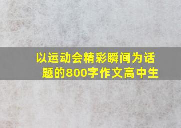 以运动会精彩瞬间为话题的800字作文高中生