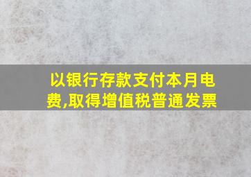 以银行存款支付本月电费,取得增值税普通发票