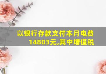 以银行存款支付本月电费14803元,其中增值税