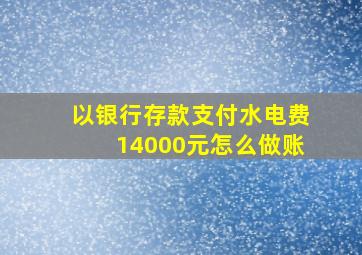 以银行存款支付水电费14000元怎么做账