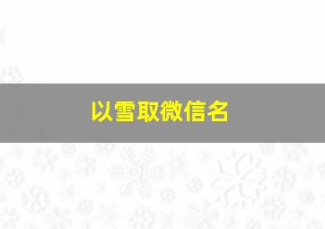 以雪取微信名