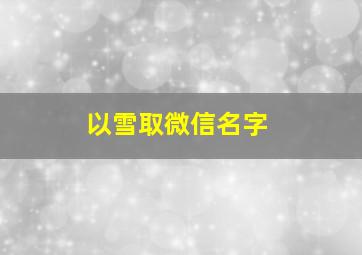 以雪取微信名字