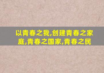 以青春之我,创建青春之家庭,青春之国家,青春之民