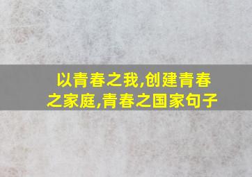 以青春之我,创建青春之家庭,青春之国家句子