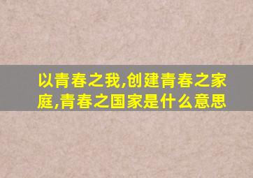 以青春之我,创建青春之家庭,青春之国家是什么意思