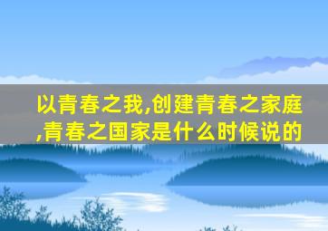 以青春之我,创建青春之家庭,青春之国家是什么时候说的