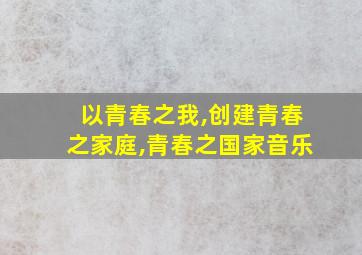 以青春之我,创建青春之家庭,青春之国家音乐