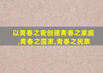 以青春之我创建青春之家庭,青春之国家,青春之民族