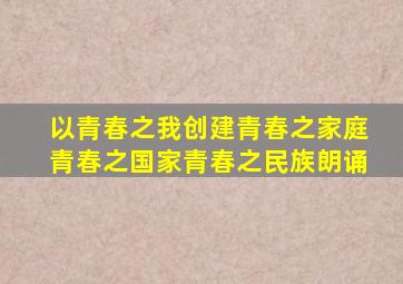 以青春之我创建青春之家庭青春之国家青春之民族朗诵